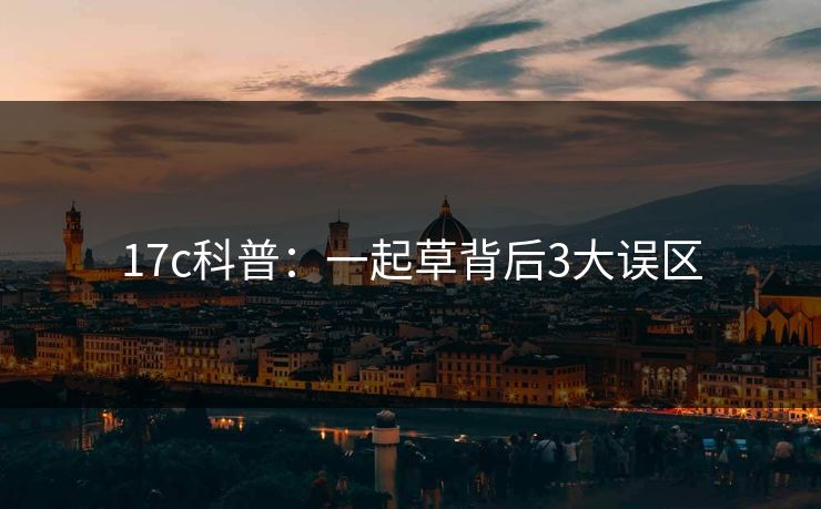 17c科普：一起草背后3大误区