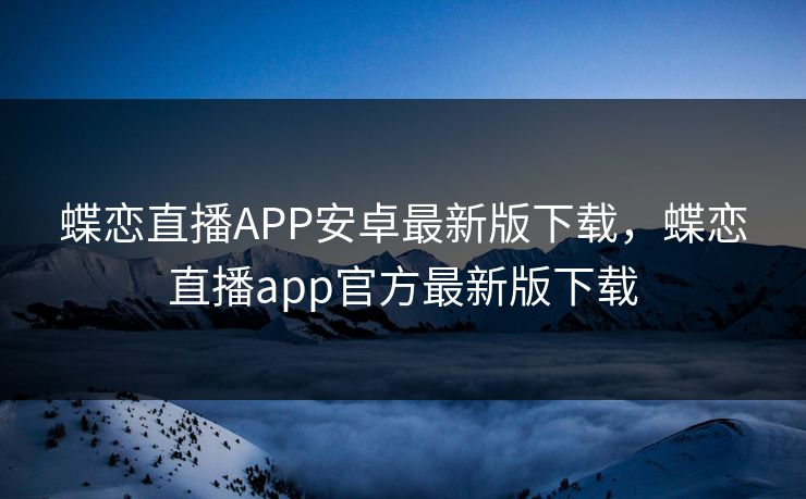 蝶恋直播APP安卓最新版下载，蝶恋直播app官方最新版下载