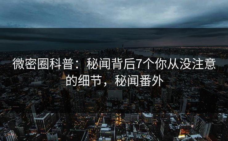 微密圈科普：秘闻背后7个你从没注意的细节，秘闻番外