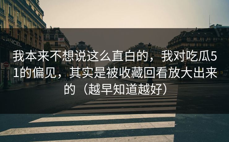 我本来不想说这么直白的,我对吃瓜51的偏见,其实是被收藏回看放大出来的(越早知道越好) 我本来不想说这么直白的,我对吃瓜51的偏见,其实是被收藏回看放大出来的(越早知道越好)