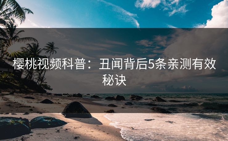 樱桃视频科普：丑闻背后5条亲测有效秘诀