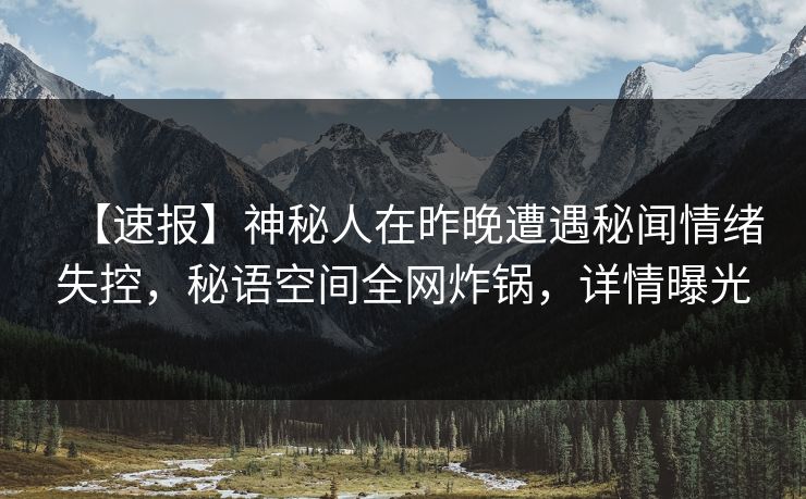 【速报】神秘人在昨晚遭遇秘闻情绪失控,秘语空间全网炸锅,详情曝光 【速报】神秘人在昨晚遭遇秘闻情绪失控,秘语空间全网炸锅,详情曝光