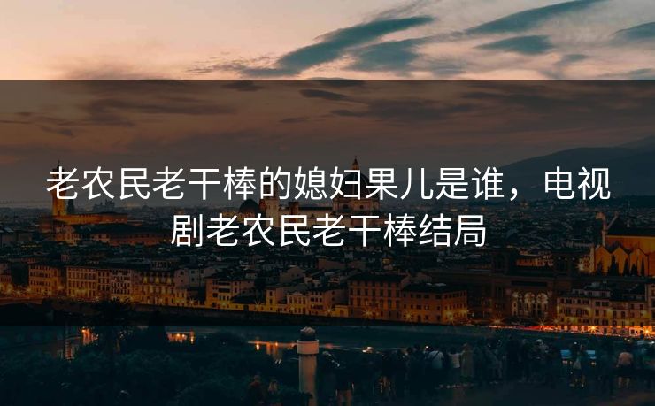 老农民老干棒的媳妇果儿是谁，电视剧老农民老干棒结局