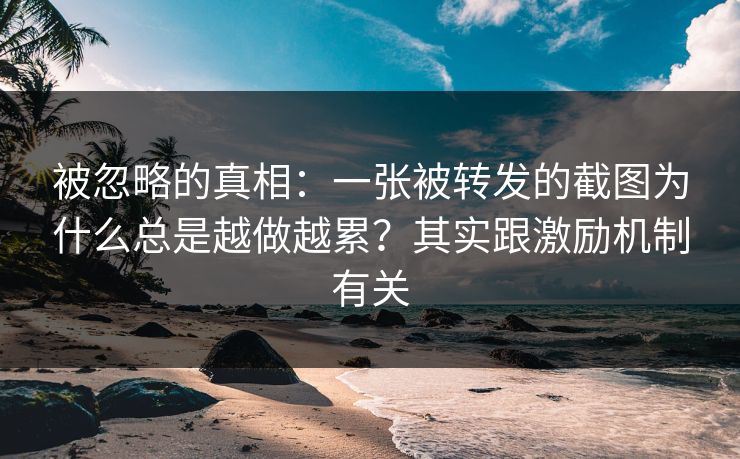 被忽略的真相：一张被转发的截图为什么总是越做越累？其实跟激励机制有关